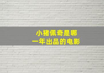 小猪佩奇是哪一年出品的电影