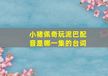 小猪佩奇玩泥巴配音是哪一集的台词