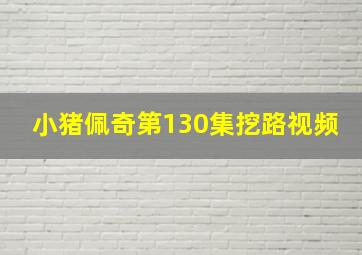 小猪佩奇第130集挖路视频