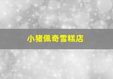 小猪佩奇雪糕店