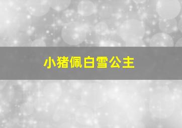 小猪佩白雪公主