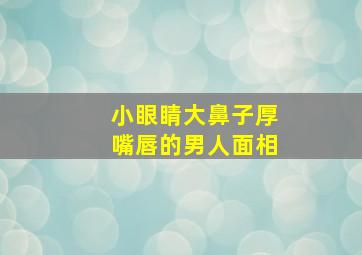 小眼睛大鼻子厚嘴唇的男人面相