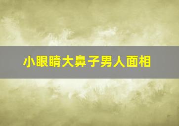 小眼睛大鼻子男人面相