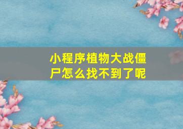 小程序植物大战僵尸怎么找不到了呢