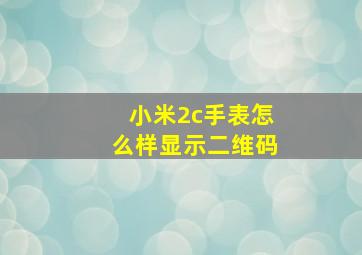 小米2c手表怎么样显示二维码