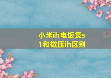 小米ih电饭煲s1和微压ih区别