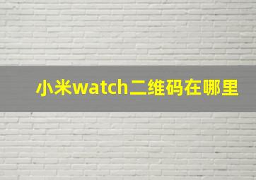 小米watch二维码在哪里