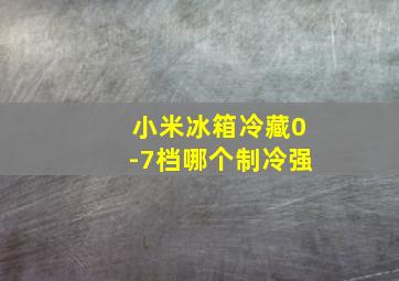 小米冰箱冷藏0-7档哪个制冷强