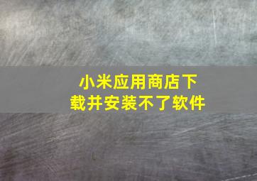 小米应用商店下载并安装不了软件