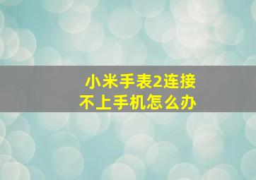 小米手表2连接不上手机怎么办