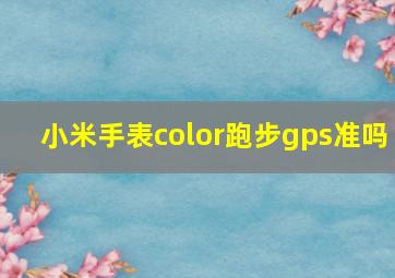 小米手表color跑步gps准吗