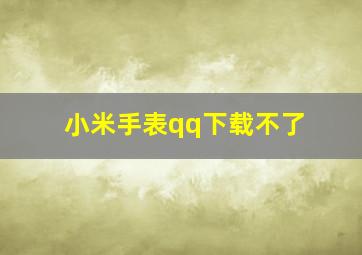 小米手表qq下载不了