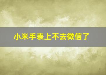 小米手表上不去微信了