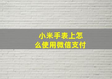 小米手表上怎么使用微信支付