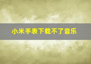 小米手表下载不了音乐