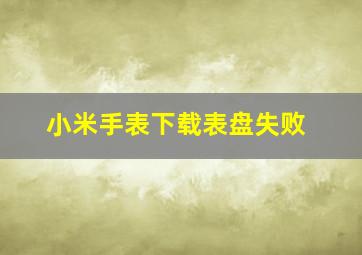 小米手表下载表盘失败