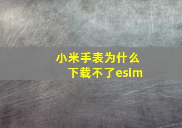 小米手表为什么下载不了esim