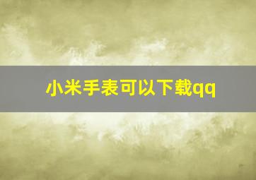 小米手表可以下载qq