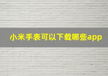 小米手表可以下载哪些app