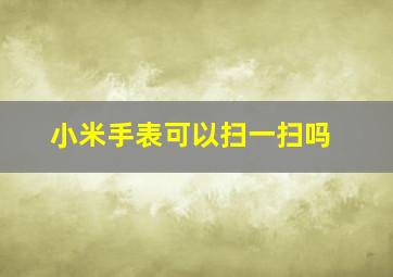 小米手表可以扫一扫吗