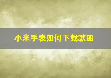 小米手表如何下载歌曲