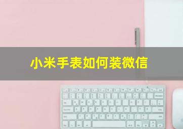 小米手表如何装微信