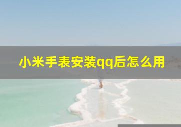 小米手表安装qq后怎么用