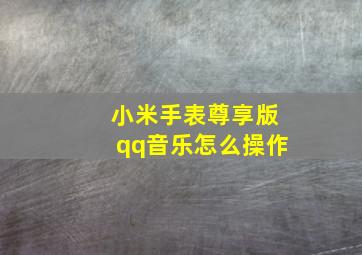 小米手表尊享版qq音乐怎么操作