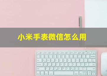 小米手表微信怎么用