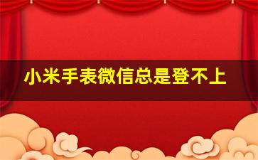 小米手表微信总是登不上