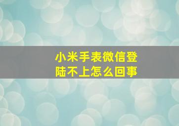 小米手表微信登陆不上怎么回事