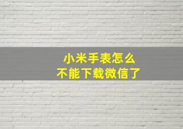 小米手表怎么不能下载微信了