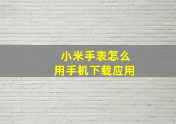 小米手表怎么用手机下载应用