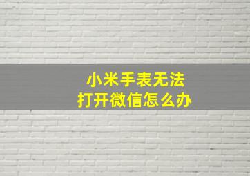 小米手表无法打开微信怎么办