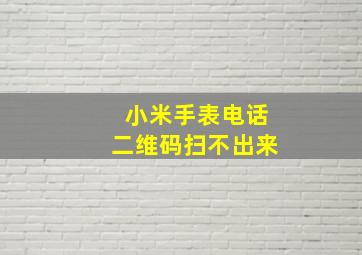 小米手表电话二维码扫不出来