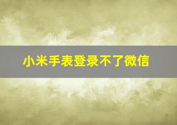 小米手表登录不了微信