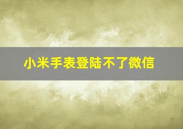 小米手表登陆不了微信