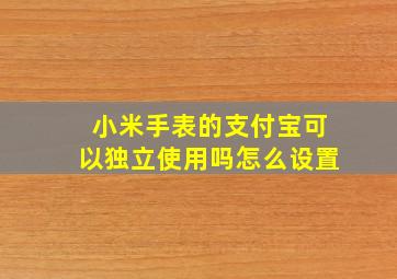 小米手表的支付宝可以独立使用吗怎么设置