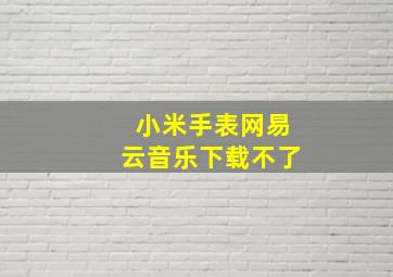 小米手表网易云音乐下载不了