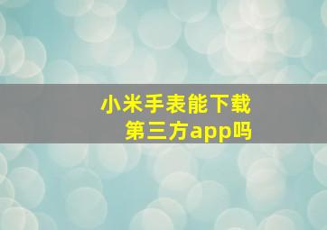 小米手表能下载第三方app吗