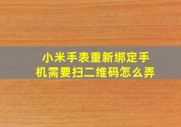 小米手表重新绑定手机需要扫二维码怎么弄