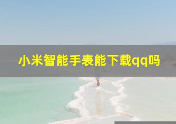 小米智能手表能下载qq吗