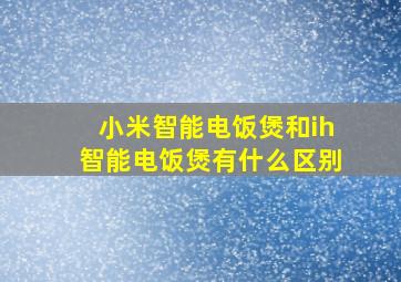 小米智能电饭煲和ih智能电饭煲有什么区别