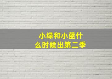 小绿和小蓝什么时候出第二季