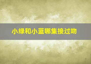 小绿和小蓝哪集接过吻