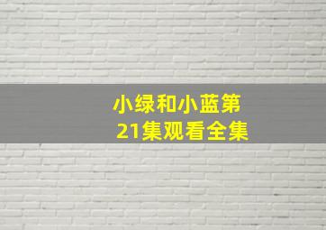 小绿和小蓝第21集观看全集