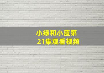 小绿和小蓝第21集观看视频