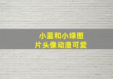 小蓝和小绿图片头像动漫可爱