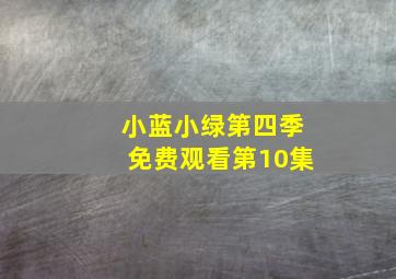 小蓝小绿第四季免费观看第10集