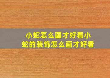 小蛇怎么画才好看小蛇的装饰怎么画才好看